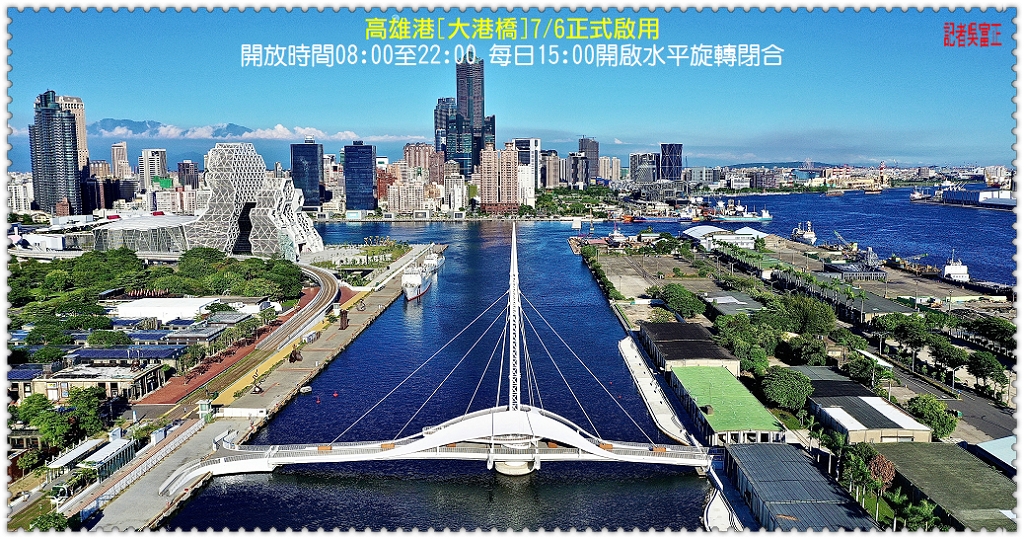 高雄港[大港橋]7/6正式啟用 開放時間08:00至22:00 每日15:00開啟水平旋轉閉合＠民生好報